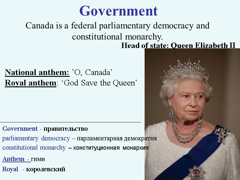 Government Canada is a federal parliamentary democracy and constitutional monarchy. Head of state: Queen